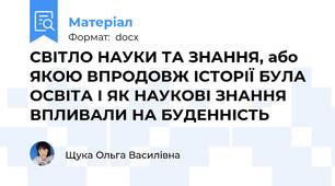 СВІТЛО НАУКИ ТА ЗНАННЯ, або ЯКОЮ ВПРОДОВЖ ІСТОРІЇ БУЛА ОСВІТА І ЯК НАУКОВІ ЗНАННЯ ВПЛИВАЛИ НА БУДЕННІСТЬ