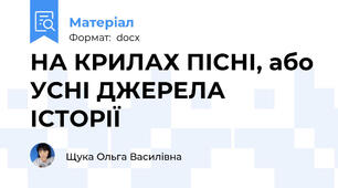 НА КРИЛАХ ПІСНІ, або УСНІ ДЖЕРЕЛА ІСТОРІЇ