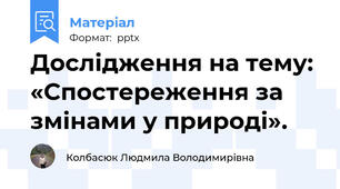 Дослідження на тему: «Спостереження за змінами у природі».