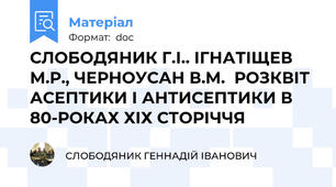 СЛОБОДЯНИК Г.І.. ІГНАТІЩЕВ М.Р., ЧЕРНОУСАН В.М.  РОЗКВІТ АСЕПТИКИ І АНТИСЕПТИКИ В 80-РОКАХ ХІХ СТОРІЧЧЯ