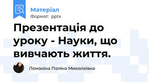Презентація до уроку - Науки, що вивчають життя.