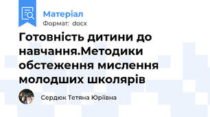Готовність дитини до навчання.Методики  обстеження мислення молодших школярів