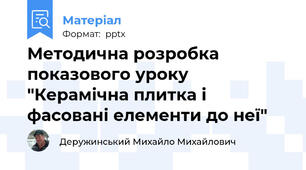 Методична розробка показового уроку "Керамічна плитка і фасовані елементи до неї"