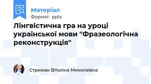 Лінгвістична гра на уроці української мови "Фразеологічна реконструкція"