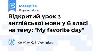 Відкритий урок з англійської мови у 6 класі на тему: "My favorite day"