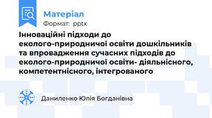 Інноваційні підходи до еколого-природничої освіти дошкільників та впровадження сучасних підходів до еколого-природничої освіти- діяльнісного, компетентнісного, інтегрованого