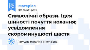 Символічні образи. Ідея цінності почуття кохання; усвідомлення скороминущості щастя
