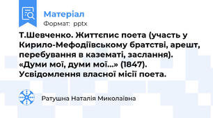 Т.Шевченко. Життєпис поета (участь у Кирило-Мефодіївському братстві, арешт, перебування в казематі, заслання). «Думи мої, думи мої…» (1847). Усвідомлення власної місії поета.