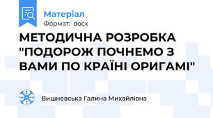 МЕТОДИЧНА РОЗРОБКА "ПОДОРОЖ ПОЧНЕМО З ВАМИ ПО КРАЇНІ ОРИГАМІ"