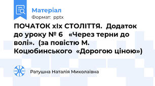 ПОЧАТОК хІх СТОЛІТТЯ.  Додаток до уроку № 6   «Через терни до волі».  (за повістю М. Коцюбинського  «Дорогою ціною»)