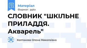 СЛОВНИК "ШКІЛЬНЕ ПРИЛАДДЯ. Акварель"