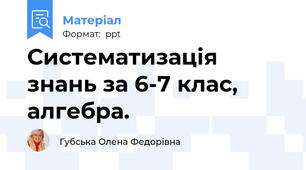 Систематизація знань за 6-7 клас, алгебра.