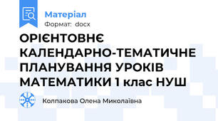 ОРІЄНТОВНЄ КАЛЕНДАРНО-ТЕМАТИЧНЕ ПЛАНУВАННЯ УРОКІВ МАТЕМАТИКИ 1 клас НУШ