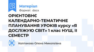 ОРІЄНТОВНЄ КАЛЕНДАРНО-ТЕМАТИЧНЕ ПЛАНУВАННЯ УРОКІВ курсу «Я ДОСЛІЖУЮ СВІТ» 1 клас НУШ, ІІ СЕМЕСТР