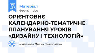 ОРІЄНТОВНЄ КАЛЕНДАРНО-ТЕМАТИЧНЕ ПЛАНУВАННЯ УРОКІВ «ДИЗАЙНУ І ТЕХНОЛОГІЙ»