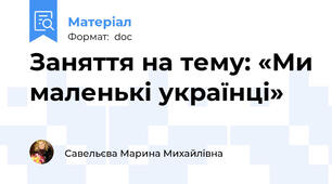 Заняття на тему: «Ми маленькі українці»