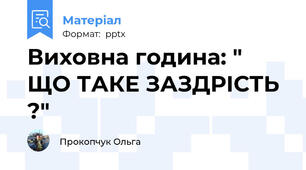 Виховна година: " ЩО ТАКЕ ЗАЗДРІСТЬ ?"