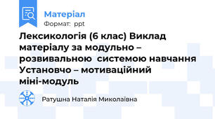 Лексикологія (6 клас) Виклад матеріалу за модульно – розвивальною  системою навчання Установчо – мотиваційний міні-модуль