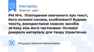 РМ №4.  Повторення вивченого про текст, його основні ознаки, особливості будови тексту, використання мовних засобів зв’язку між його частинами. Основні джерела матеріалу для твору (практично