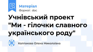 Учнівський проект "Ми - гілочки славного українського роду"