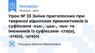 Урок № 33 Зміни приголосних при творенні відносних прикметників із суфіксами -ськ-, -цьк-, -зьк- та іменників із суфіксами -ств(о), -зтв(о), -цтв(о)