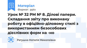 Урок № 32 РМ № 8. Ділові папери. Складання звіту про виконану роботу в офіційно-діловому стилі з використанням безособових дієслівних форм на -но