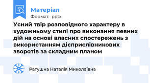 Усний твір розповідного характеру в художньому стилі про виконання певних дій на основі власних спостережень з використанням дієприслівникових зворотів за складним планом