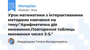 Урок математики з інтерактивними методами навчання на тему:"Арифметична дія множення.Повторення таблиць множення чисел 2-5."