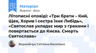 Літописні оповіді: «Три брати – Кий, Щек, Хорив і сестра їхня Либідь», «Святослав укладає мир з греками і повертається до Києва. Смерть Святослава»