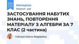 ЗАСТОСУВАННЯ НАБУТИХ ЗНАНЬ, ПОВТОРЕННЯ МАТЕРІАЛУ З АЛГЕБРИ ЗА 7 КЛАС (2 частина)