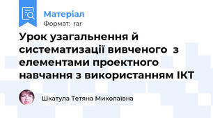 Урок узагальнення й систематизації вивченого  з елементами проектного навчання з використанням ІКТ
