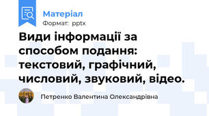 Види інформації за способом подання: текстовий, графічний, числовий, звуковий, відео.
