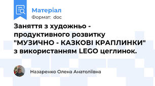 Заняття з художньо - продуктивного розвитку "МУЗИЧНО - КАЗКОВІ КРАПЛИНКИ" з використанням LEGO цеглинок.