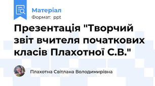 Презентація "Творчий звіт вчителя початкових класів Плахотної С.В."