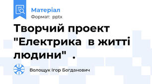 Творчий проект "Електрика  в житті людини"  .