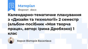 Календарно-тематичне планування з «Дизайн та технології» 2 семестр  (альбом-посібник «Моя творча праця», автор: Ірина Дробязко) 1 клас