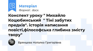 Конспект уроку " Михайло Коцюбинський  " Тіні забутих предків". історія написання повісті,філософська глибина змісту твору"