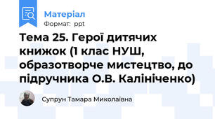 Тема 25. Герої дитячих книжок (1 клас НУШ, образотворче мистецтво, до підручника О.В. Калініченко)