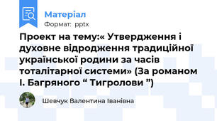 Проект на тему:« Утвердження і духовне відродження традиційної української родини за часів тоталітарної системи» (За романом І. Багряного “ Тигролови ”)