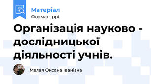 Організація науково - дослідницької діяльності учнів.