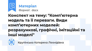 Конспект на тему: "Комп’ютерна модель та її переваги. Види комп’ютерних моделей: розрахункові, графічні, імітаційні та інші моделі"