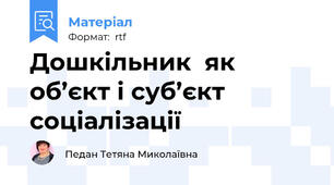 Дошкільник  як об’єкт і суб’єкт соціалізації