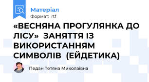 «ВЕСНЯНА ПРОГУЛЯНКА ДО ЛІСУ»  ЗАНЯТТЯ ІЗ ВИКОРИСТАННЯМ  СИМВОЛІВ  (ЕЙДЕТИКА)
