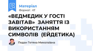 «ВЕДМЕДИК У ГОСТІ ЗАВІТАВ»  ЗАНЯТТЯ ІЗ ВИКОРИСТАННЯМ  СИМВОЛІВ  (ЕЙДЕТИКА)