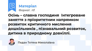 Осінь – славна господиня  Інтегроване заняття з пріоритетним напрямком розвиток критичного мислення дошкільників , пізнавальний розвиток, дитина в природному довкіллі.