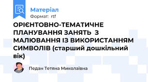 ОРІЄНТОВНО-ТЕМАТИЧНЕ ПЛАНУВАННЯ ЗАНЯТЬ  З МАЛЮВАННЯ ІЗ ВИКОРИСТАННЯМ СИМВОЛІВ (старший дошкільний вік)