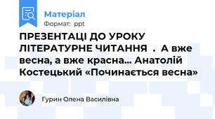 ПРЕЗЕНТАЦІ ДО УРОКУ ЛІТЕРАТУРНЕ ЧИТАННЯ  .  А вже весна, а вже красна... Анатолій Костецький «Починається весна»