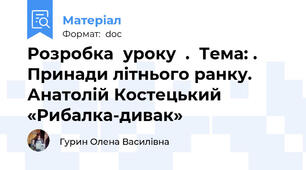 Розробка  уроку  .  Тема: . Принади літнього ранку. Анатолій Костецький «Рибалка-дивак»
