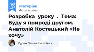 Розробка  уроку  .  Тема: Буду я природі другом. Анатолій Костецький «Не хочу»