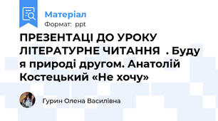ПРЕЗЕНТАЦІ ДО УРОКУ ЛІТЕРАТУРНЕ ЧИТАННЯ  . Буду я природі другом. Анатолій Костецький «Не хочу»